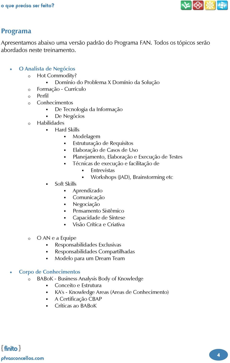 Elaboração de Casos de Uso Planejamento, Elaboração e Execução de Testes Técnicas de execução e facilitação de Entrevistas Workshops (JAD), Brainstorming etc Soft Skills Aprendizado Comunicação