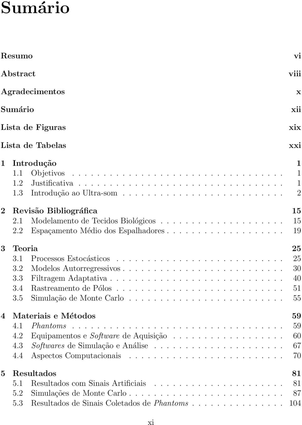 1 Processos Estocásticos........................... 25 3.2 Modelos Autorregressivos.......................... 30 3.3 Filtragem Adaptativa............................ 40 3.4 Rastreamento de Pólos.