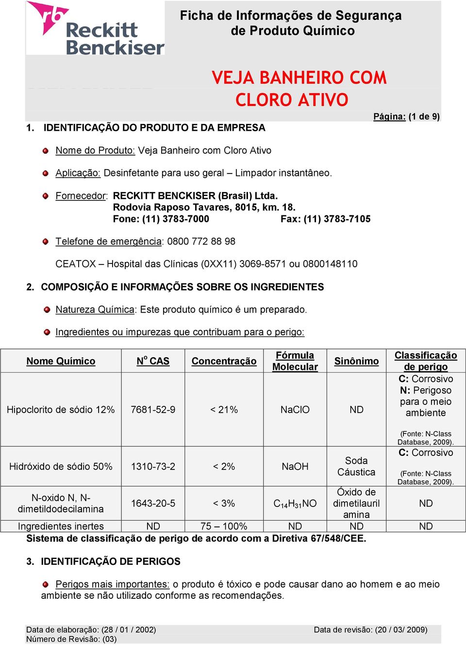 COMPOSIÇÃO E INFORMAÇÕES SOBRE OS INGREDIENTES Natureza Química: Este produto químico é um preparado.