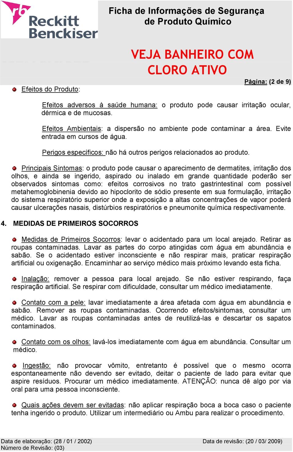 Principais Sintomas: o produto pode causar o aparecimento de dermatites, irritação dos olhos, e ainda se ingerido, aspirado ou inalado em grande quantidade poderão ser observados sintomas como: