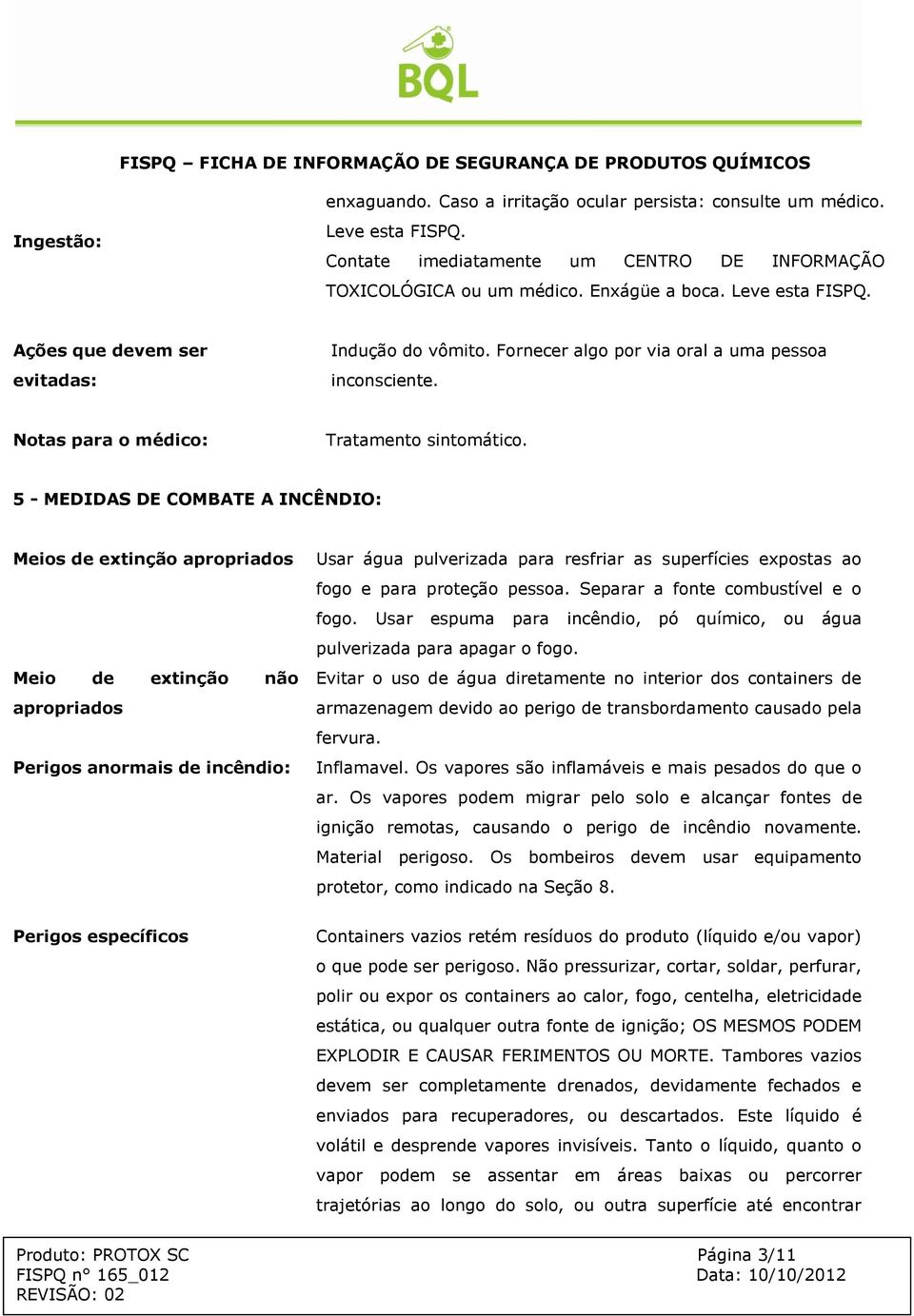 5 - MEDIDAS DE COMBATE A INCÊNDIO: Meios de extinção apropriados Meio de extinção não apropriados Perigos anormais de incêndio: Usar água pulverizada para resfriar as superfícies expostas ao fogo e