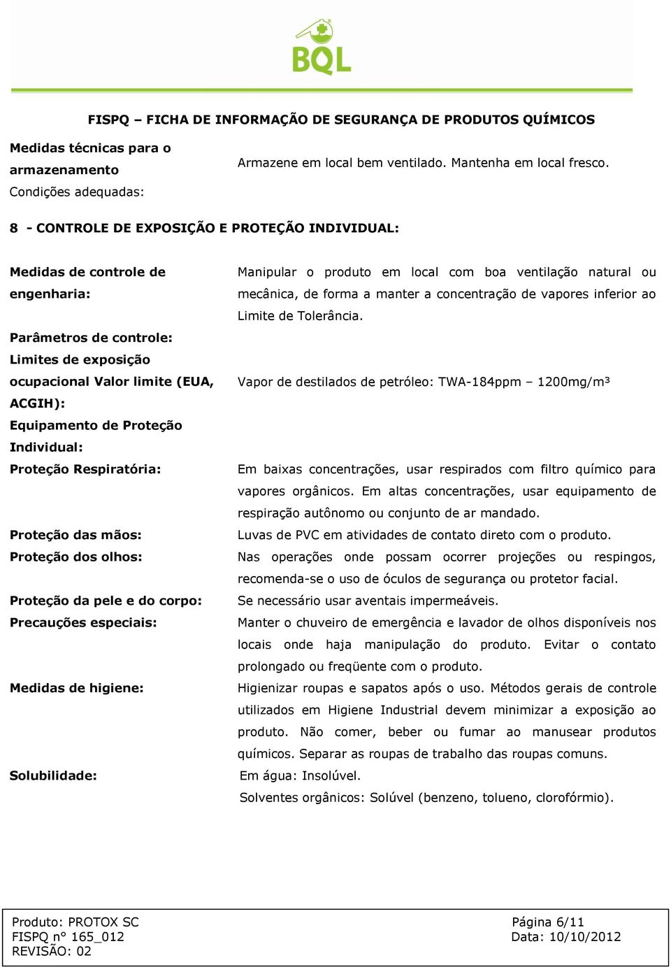 Individual: Proteção Respiratória: Proteção das mãos: Proteção dos olhos: Proteção da pele e do corpo: Precauções especiais: Medidas de higiene: Solubilidade: Manipular o produto em local com boa