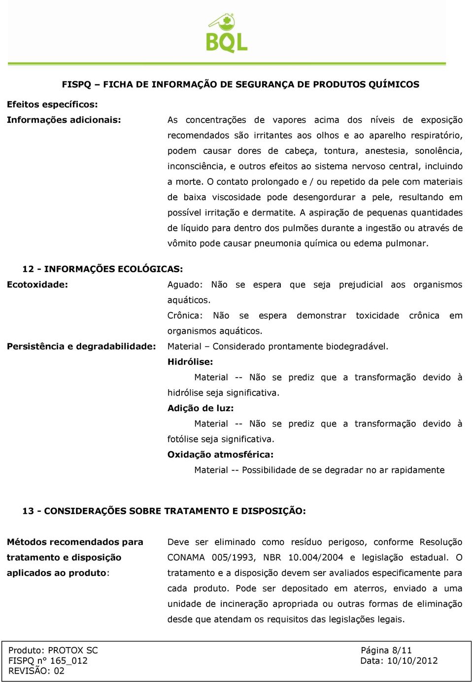 O contato prolongado e / ou repetido da pele com materiais de baixa viscosidade pode desengordurar a pele, resultando em possível irritação e dermatite.