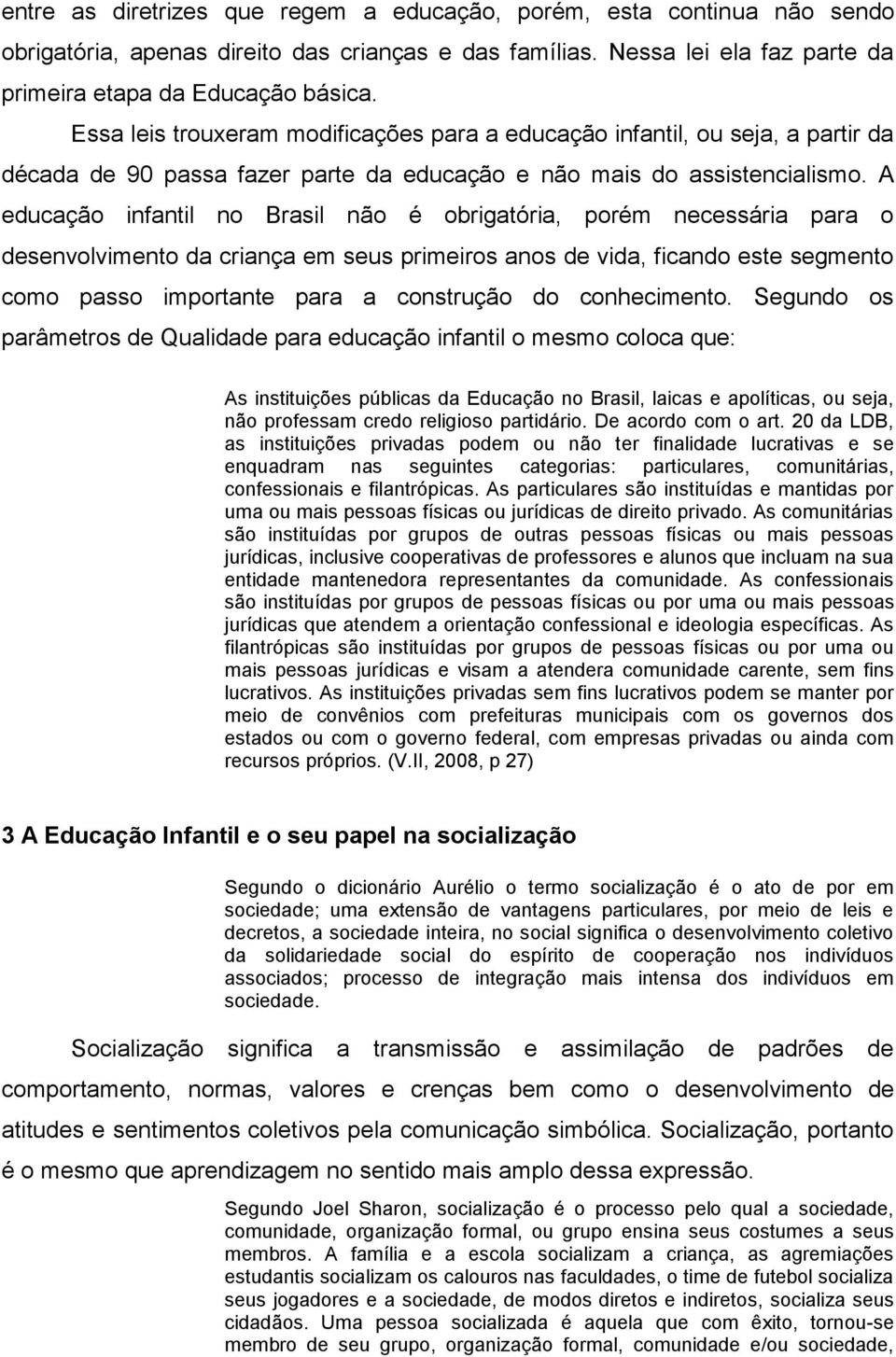 A educação infantil no Brasil não é obrigatória, porém necessária para o desenvolvimento da criança em seus primeiros anos de vida, ficando este segmento como passo importante para a construção do