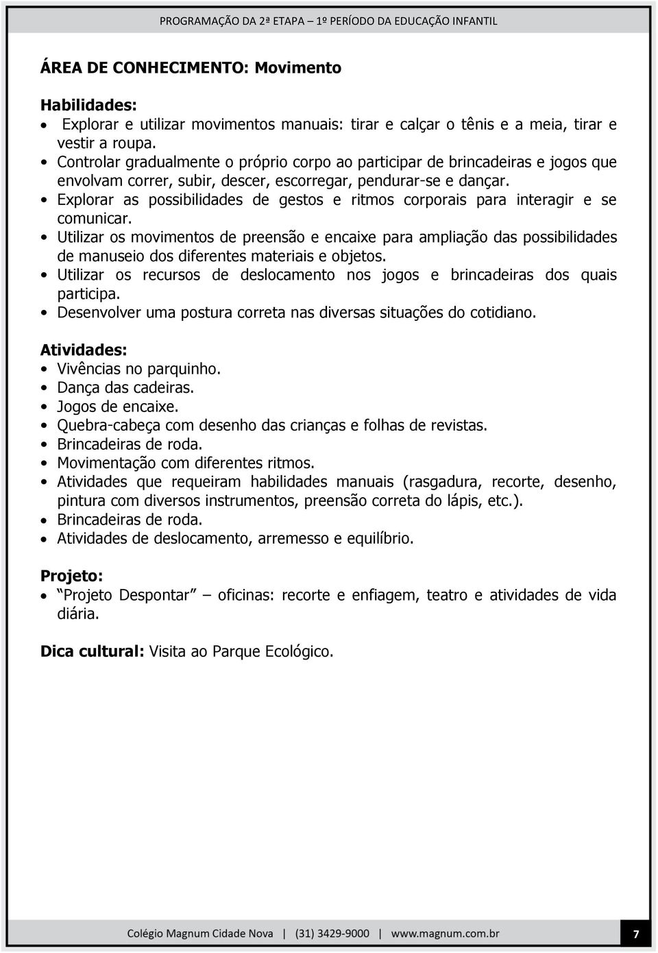 Explorar as possibilidades de gestos e ritmos corporais para interagir e se comunicar.