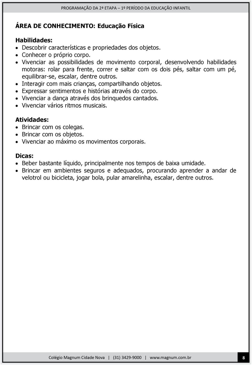 Interagir com mais crianças, compartilhando objetos. Expressar sentimentos e histórias através do corpo. Vivenciar a dança através dos brinquedos cantados. Vivenciar vários ritmos musicais.