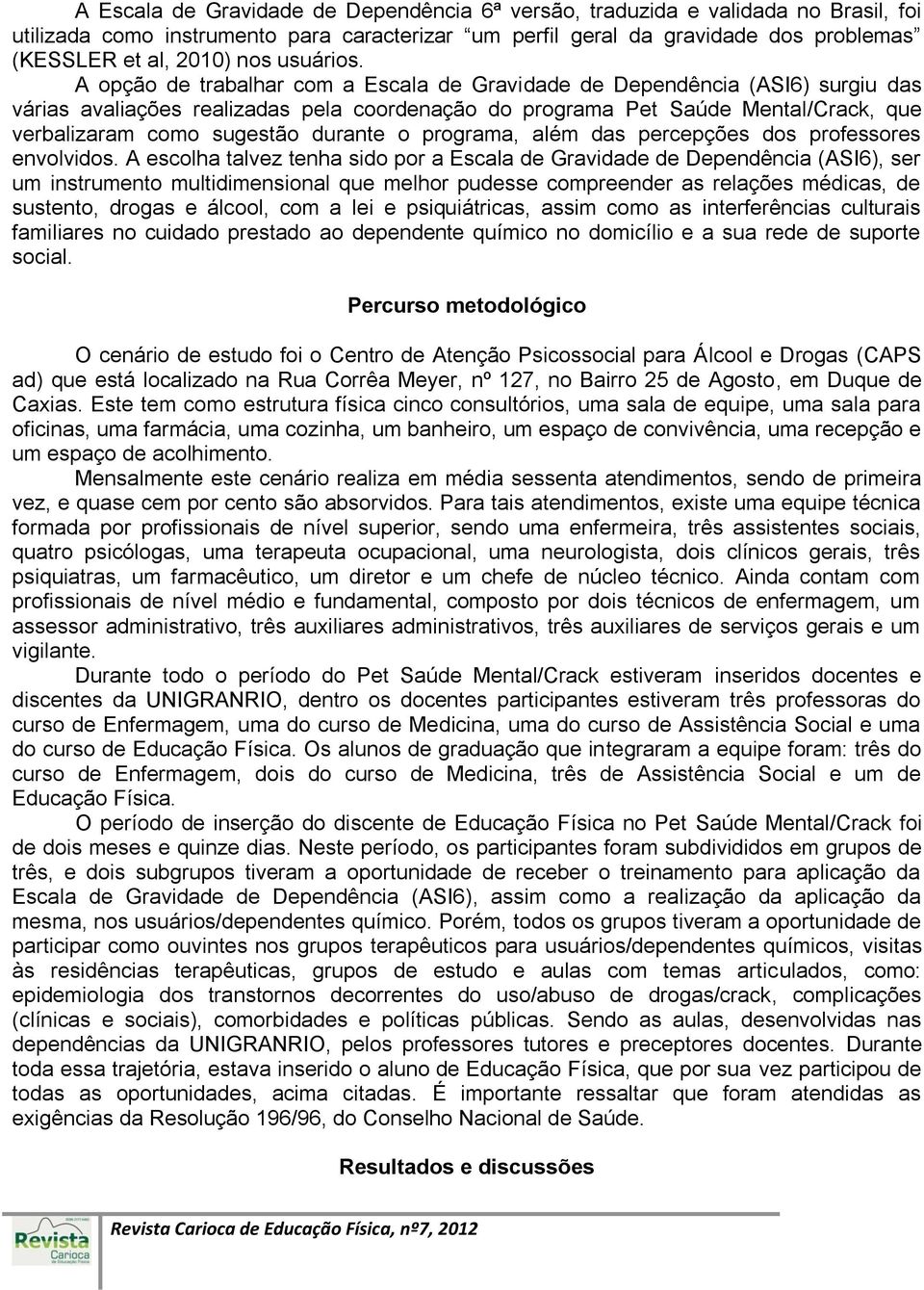 A opção de trabalhar com a Escala de Gravidade de Dependência (ASI6) surgiu das várias avaliações realizadas pela coordenação do programa Pet Saúde Mental/Crack, que verbalizaram como sugestão