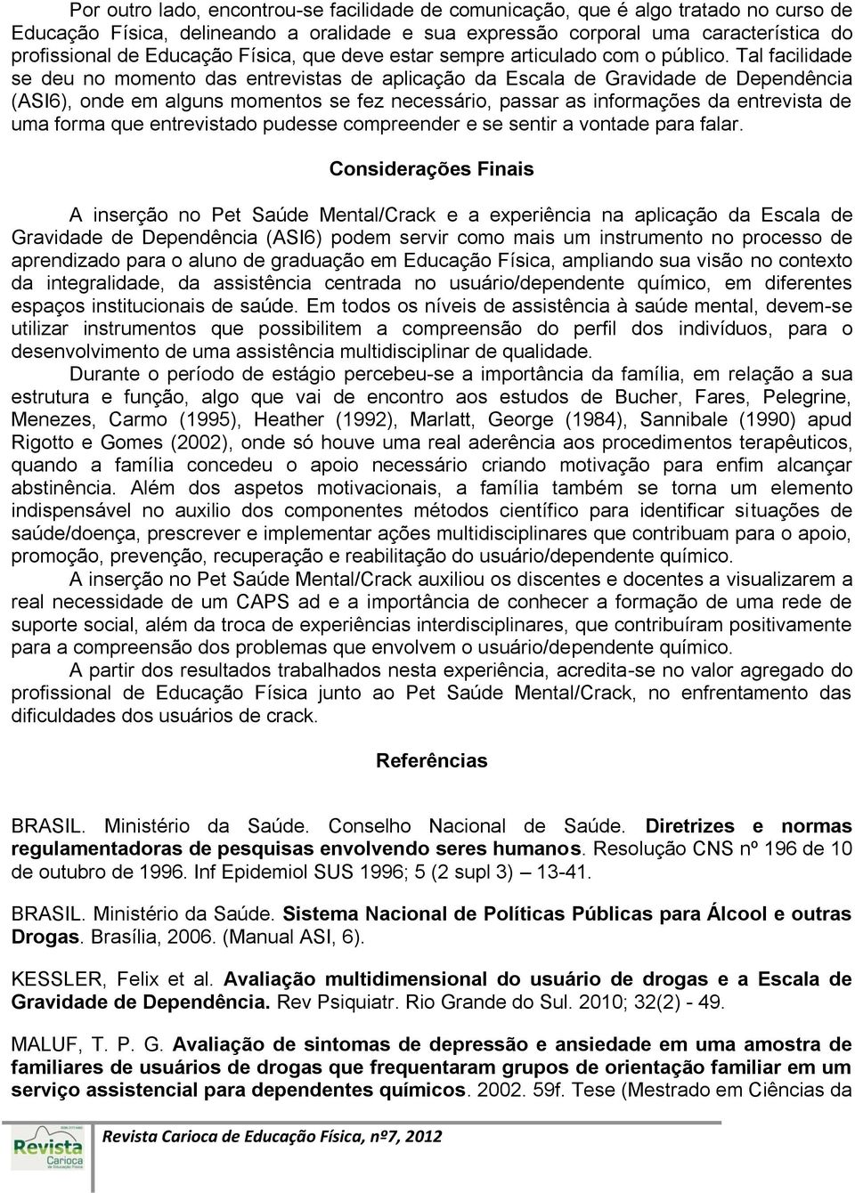 Tal facilidade se deu no momento das entrevistas de aplicação da Escala de Gravidade de Dependência (ASI6), onde em alguns momentos se fez necessário, passar as informações da entrevista de uma forma