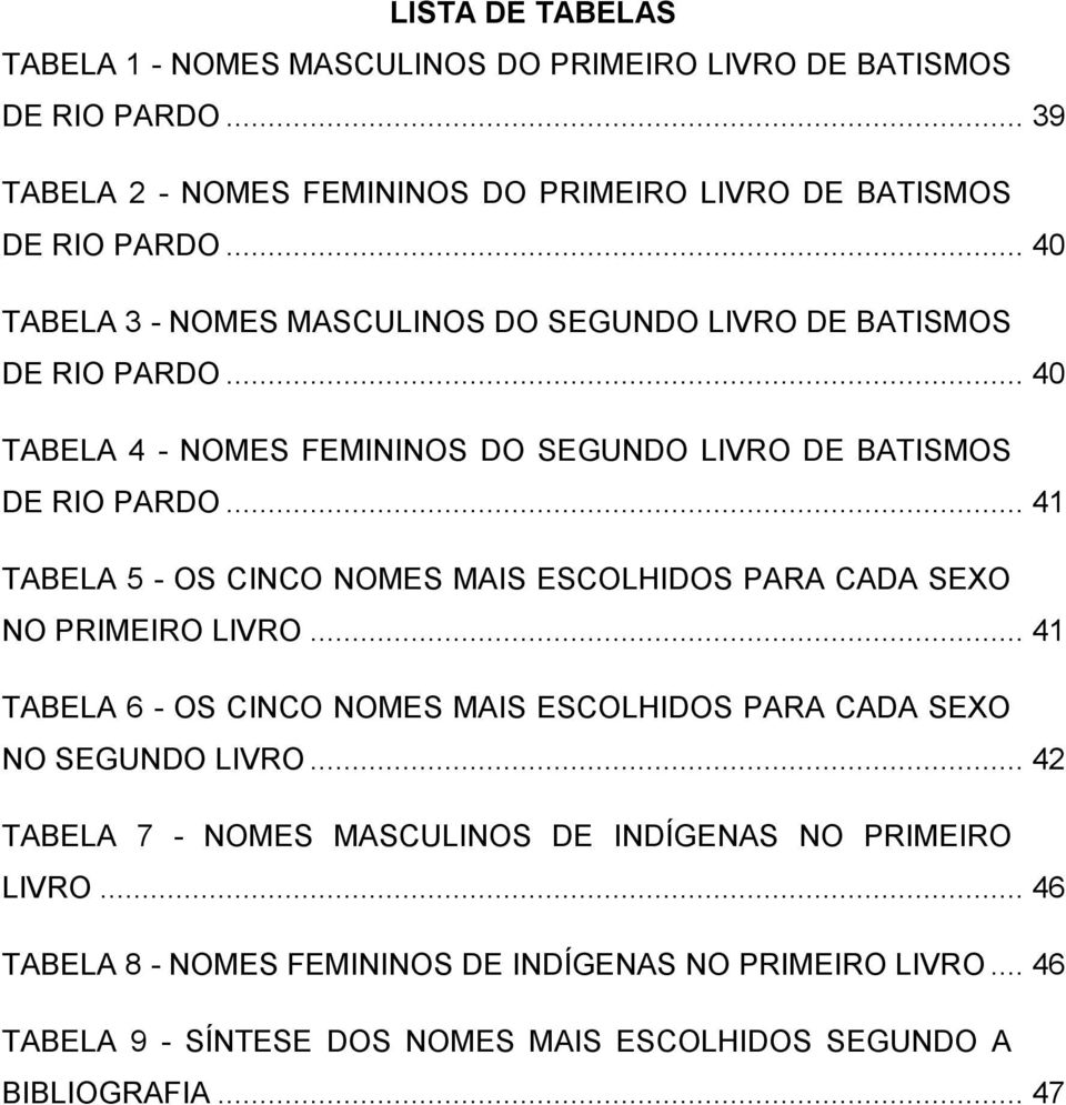 .. 41 TABELA 5 - OS CINCO NOMES MAIS ESCOLHIDOS PARA CADA SEXO NO PRIMEIRO LIVRO... 41 TABELA 6 - OS CINCO NOMES MAIS ESCOLHIDOS PARA CADA SEXO NO SEGUNDO LIVRO.