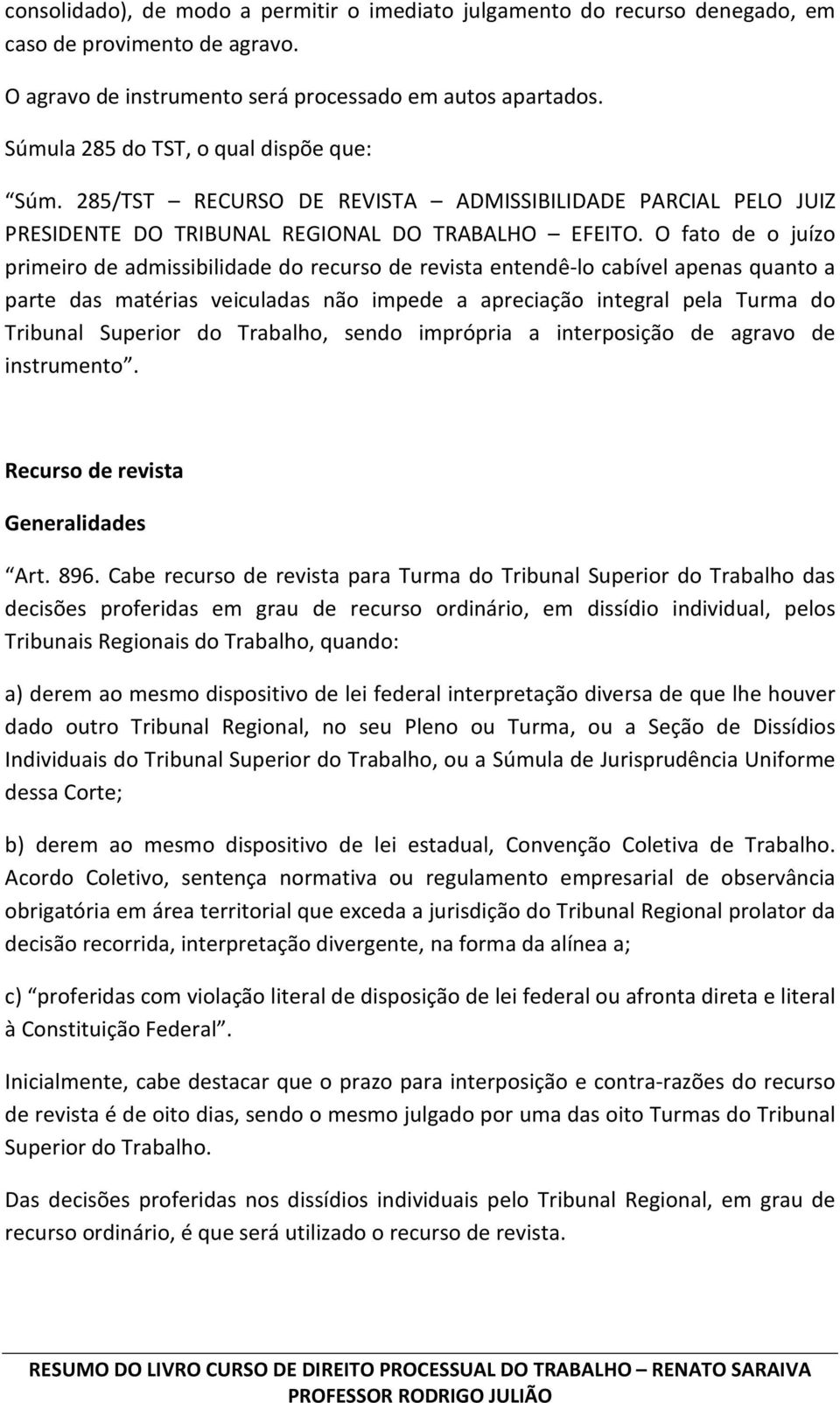 O fato de o juízo primeiro de admissibilidade do recurso de revista entendê-lo cabível apenas quanto a parte das matérias veiculadas não impede a apreciação integral pela Turma do Tribunal Superior