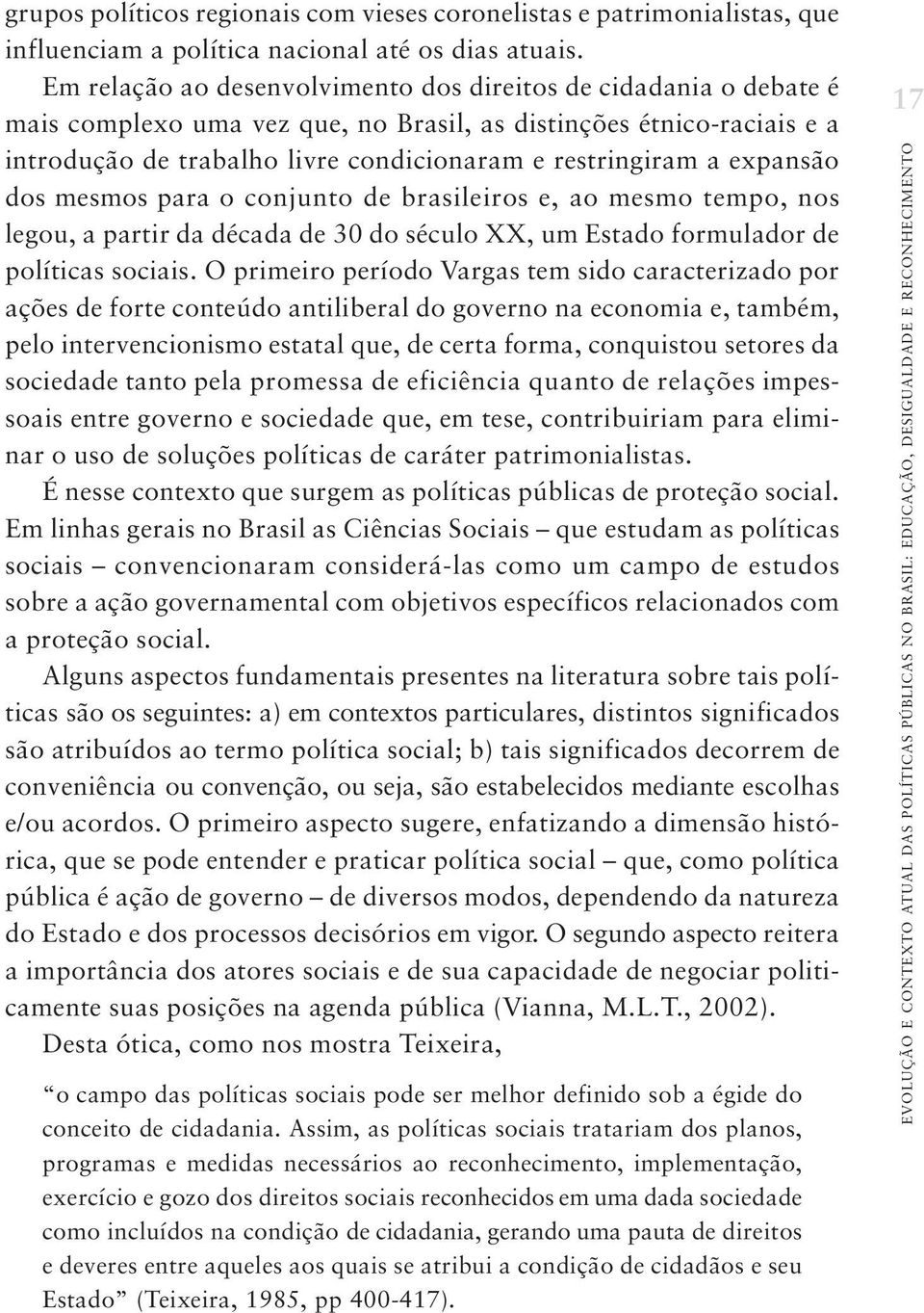 expansão dos mesmos para o conjunto de brasileiros e, ao mesmo tempo, nos legou, a partir da década de 30 do século XX, um Estado formulador de políticas sociais.