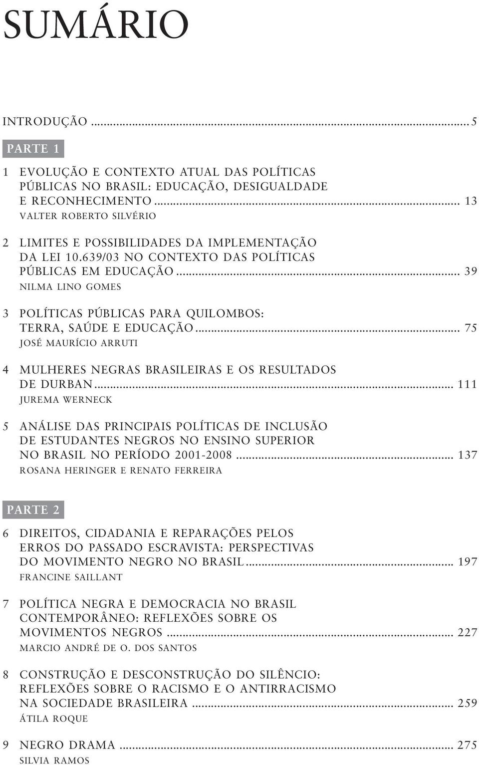 .. 39 NILMA LINO GOMES 3 POLÍTICAS PÚBLICAS PARA QUILOMBOS: TERRA, SAÚDE E EDUCAÇÃO... 75 JOSÉ MAURÍCIO ARRUTI 4 MULHERES NEGRAS BRASILEIRAS E OS RESULTADOS DE DURBAN.