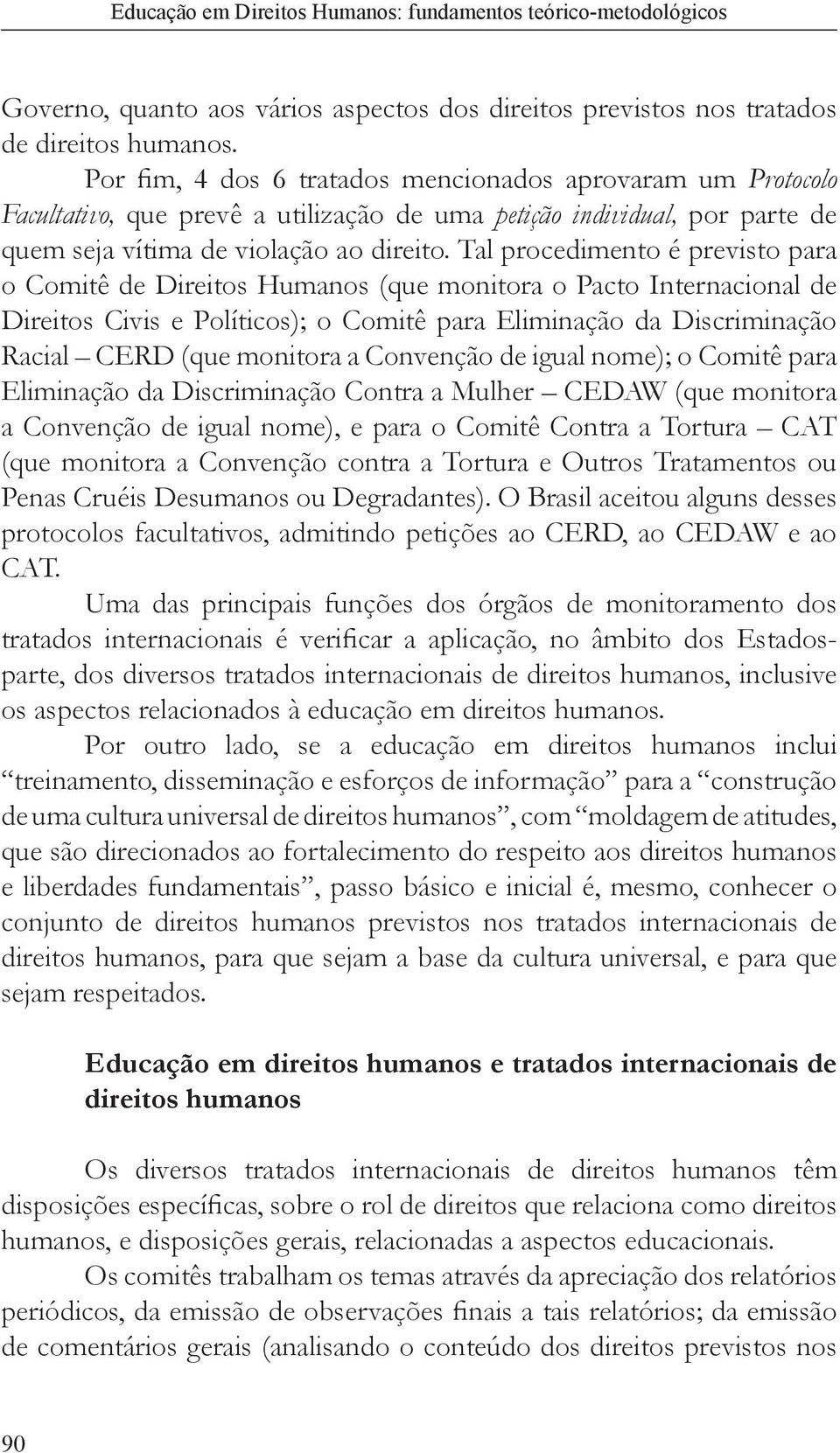 Tal procedimento é previsto para o Comitê de Direitos Humanos (que monitora o Pacto Internacional de Direitos Civis e Políticos); o Comitê para Eliminação da Discriminação Racial CERD (que monitora a