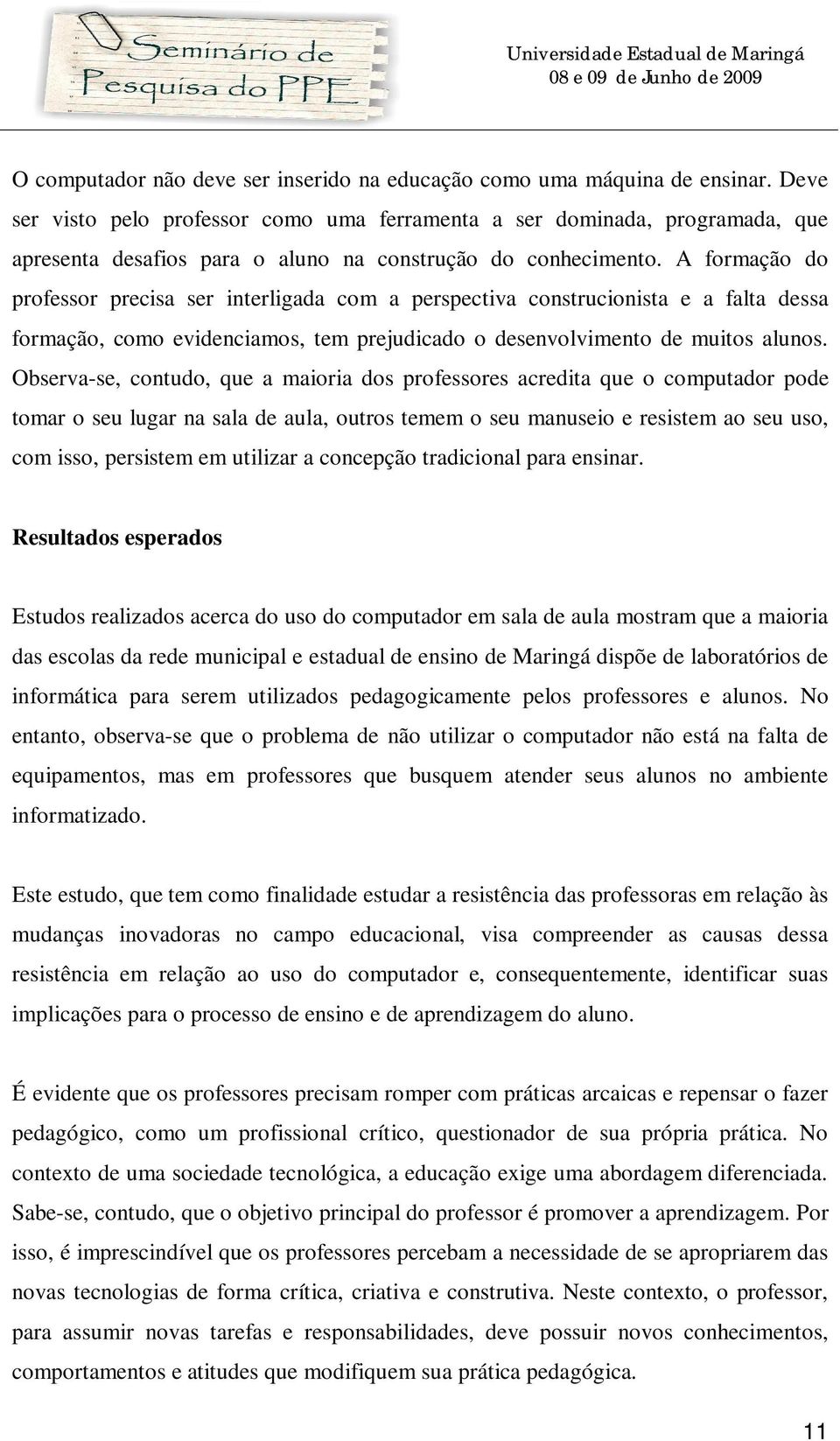 A formação do professor precisa ser interligada com a perspectiva construcionista e a falta dessa formação, como evidenciamos, tem prejudicado o desenvolvimento de muitos alunos.