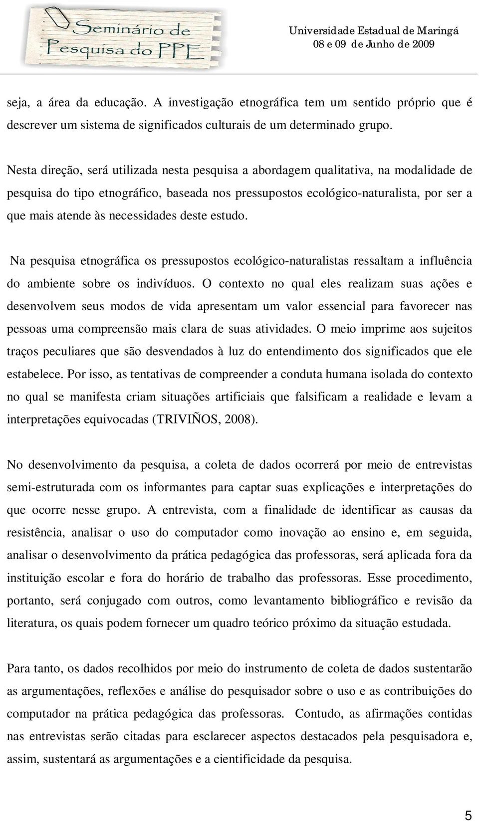 necessidades deste estudo. Na pesquisa etnográfica os pressupostos ecológico-naturalistas ressaltam a influência do ambiente sobre os indivíduos.