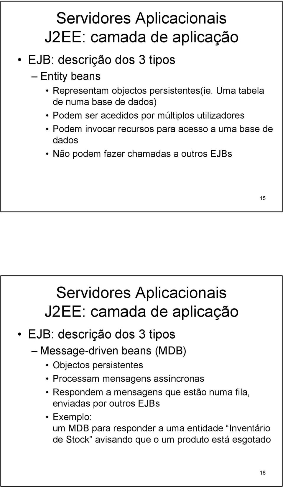 podem fazer chamadas a outros EJBs 15 Servidores Aplicacionais EJB: descrição dos 3 tipos Message-driven beans (MDB) Objectos persistentes