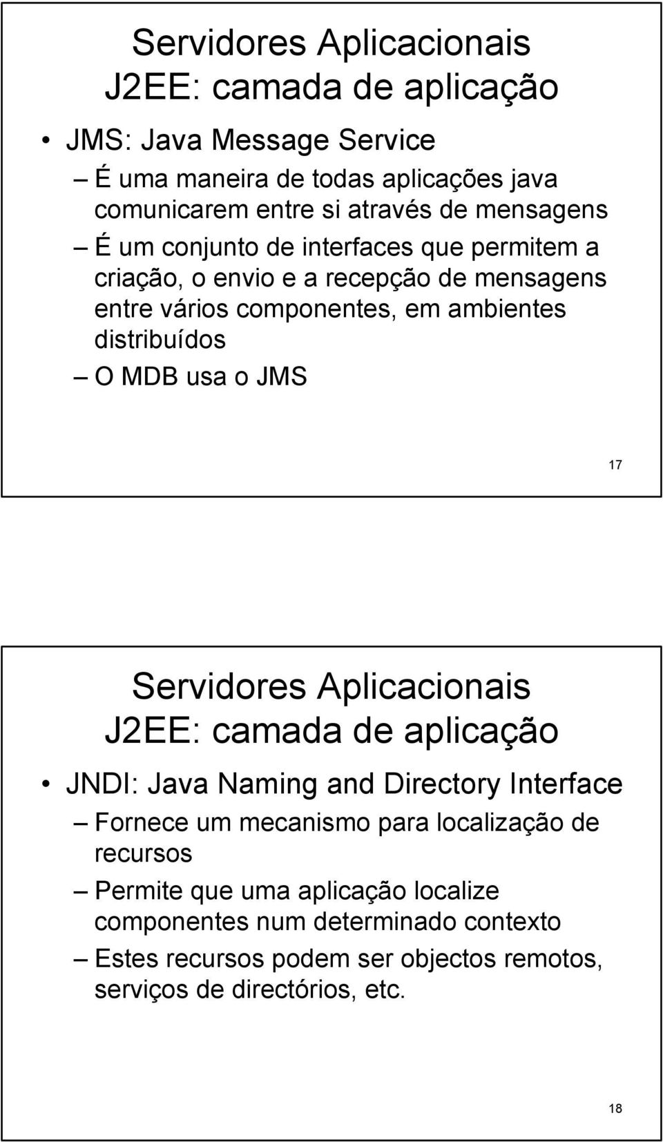 o JMS 17 Servidores Aplicacionais JNDI: Java Naming and Directory Interface Fornece um mecanismo para localização de recursos