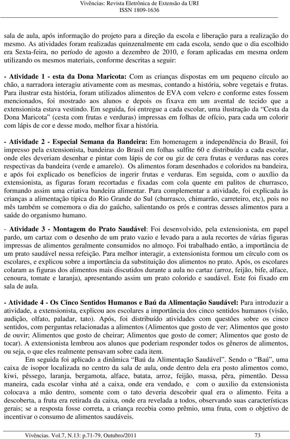 materiais, conforme descritas a seguir: - Atividade 1 - esta da Dona Maricota: Com as crianças dispostas em um pequeno círculo ao chão, a narradora interagiu ativamente com as mesmas, contando a