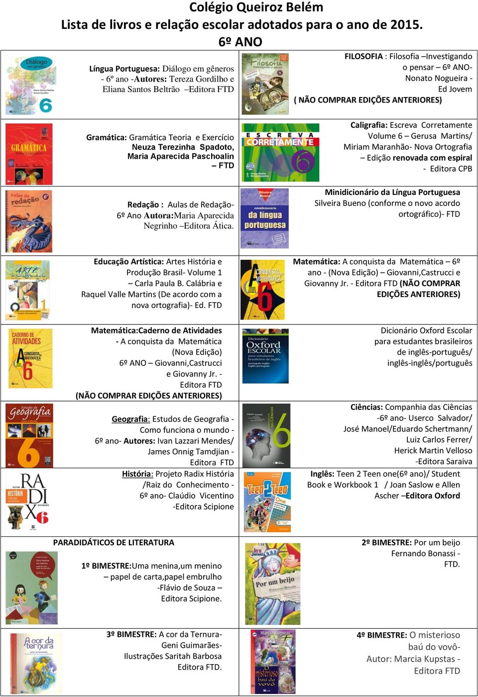 EDIÇÕES ANTERIORES) Gramática: Gramática Teoria e Exercício Neuza Terezinha Spadoto, Maria Aparecida Paschoalin FTD Redação : Aulas de Redação- 6º Ano Autora:Maria Aparecida Negrinho Editora Ática.