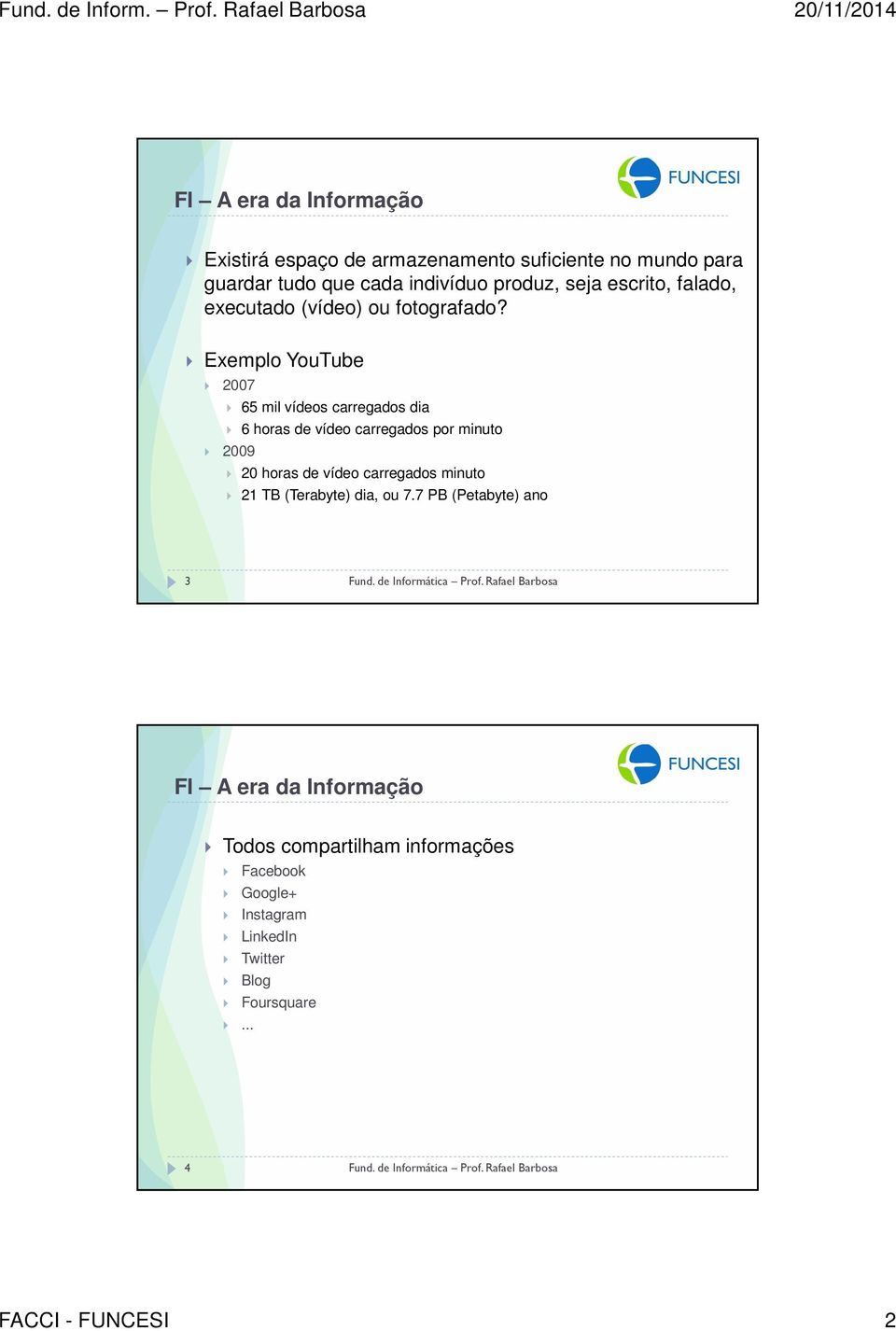 Exemplo YouTube 2007 65 mil vídeos carregados dia 6 horas de vídeo carregados por minuto 2009 20 horas de vídeo carregados