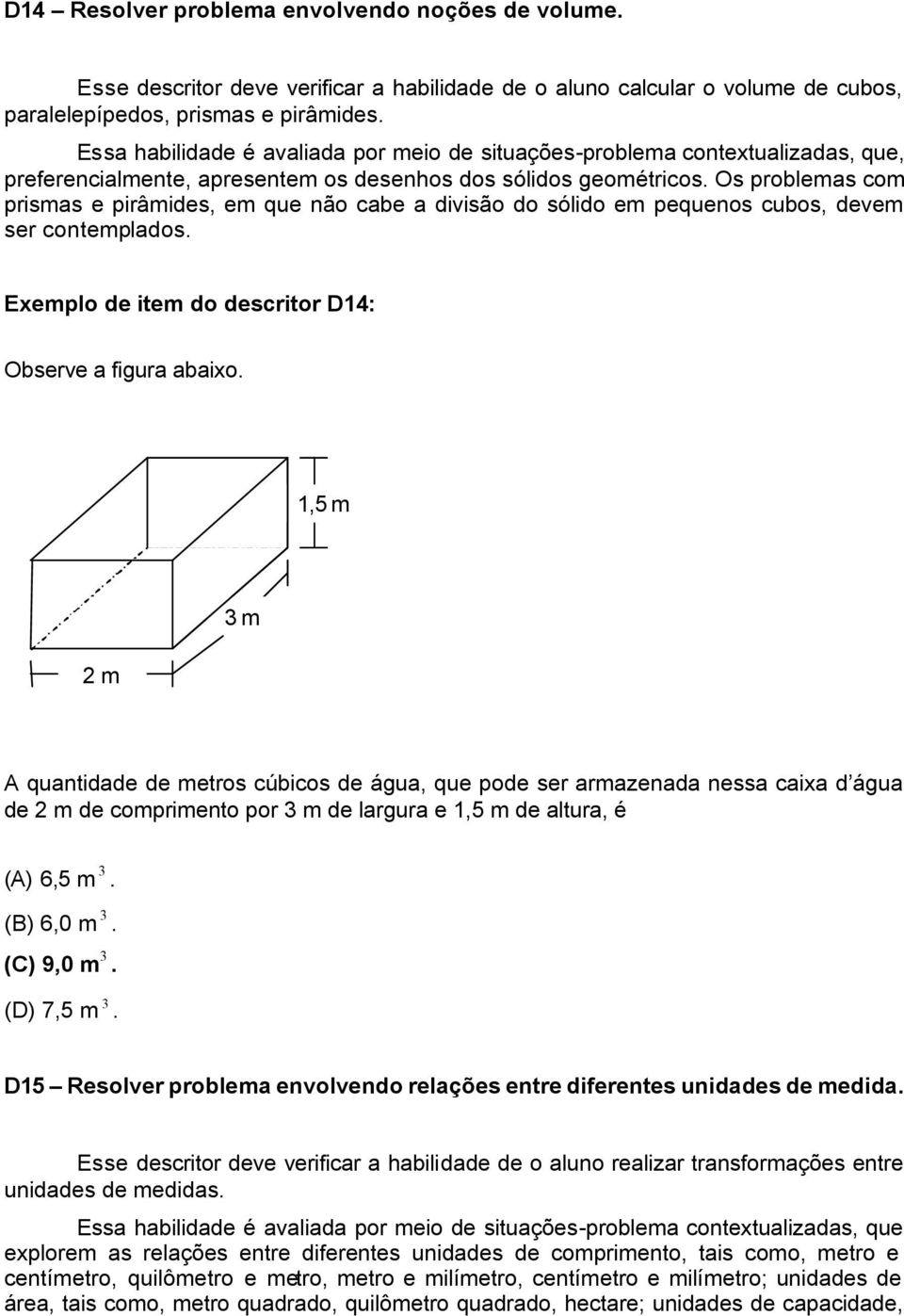 Os problemas com prismas e pirâmides, em que não cabe a divisão do sólido em pequenos cubos, devem ser contemplados. Exemplo de item do descritor D14: Observe a figura abaixo.