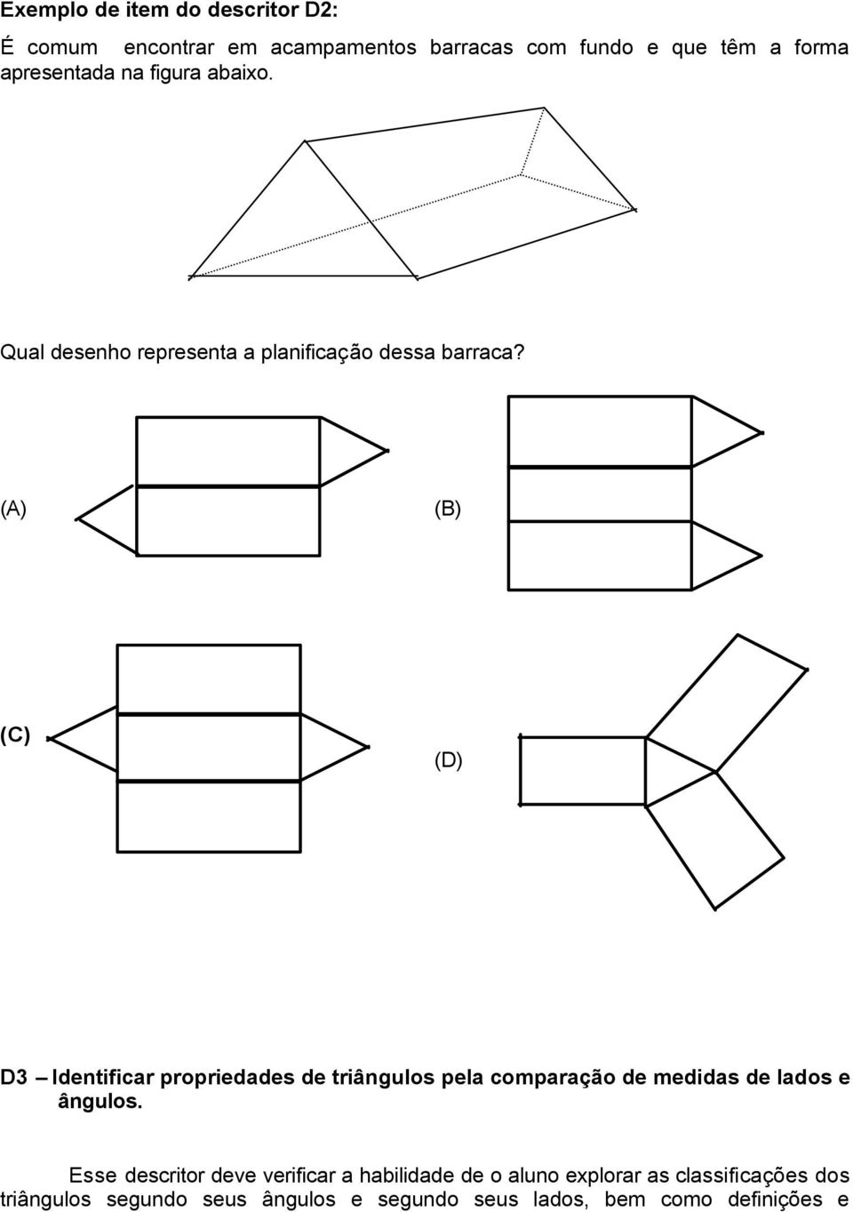 (A) (B) (C) (D) D3 Identificar propriedades de triângulos pela comparação de medidas de lados e ângulos.