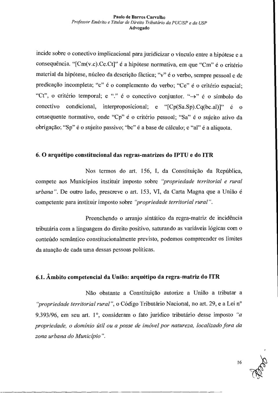 Ct]" é a hipótese normativa, em que "Cm" é o critério material da hipotese, nñcleo da descriçao fáctica; "v" e o verbo, sempre pessoal e de predicação incompleta; "c" é o complemento do verbo; "Ce" ë