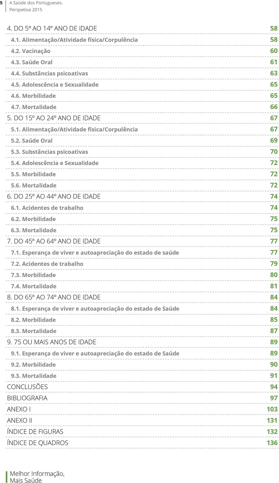 5. Morbilidade 72 5.6. Mortalidade 72 6. Do 25º ao 44º ano de idade 74 6.1. Acidentes de trabalho 74 6.2. Morbilidade 75 6.3. Mortalidade 75 7. Do 45º ao 64º ano de idade 77 7.1. Esperança de viver e autoapreciação do estado de saúde 77 7.