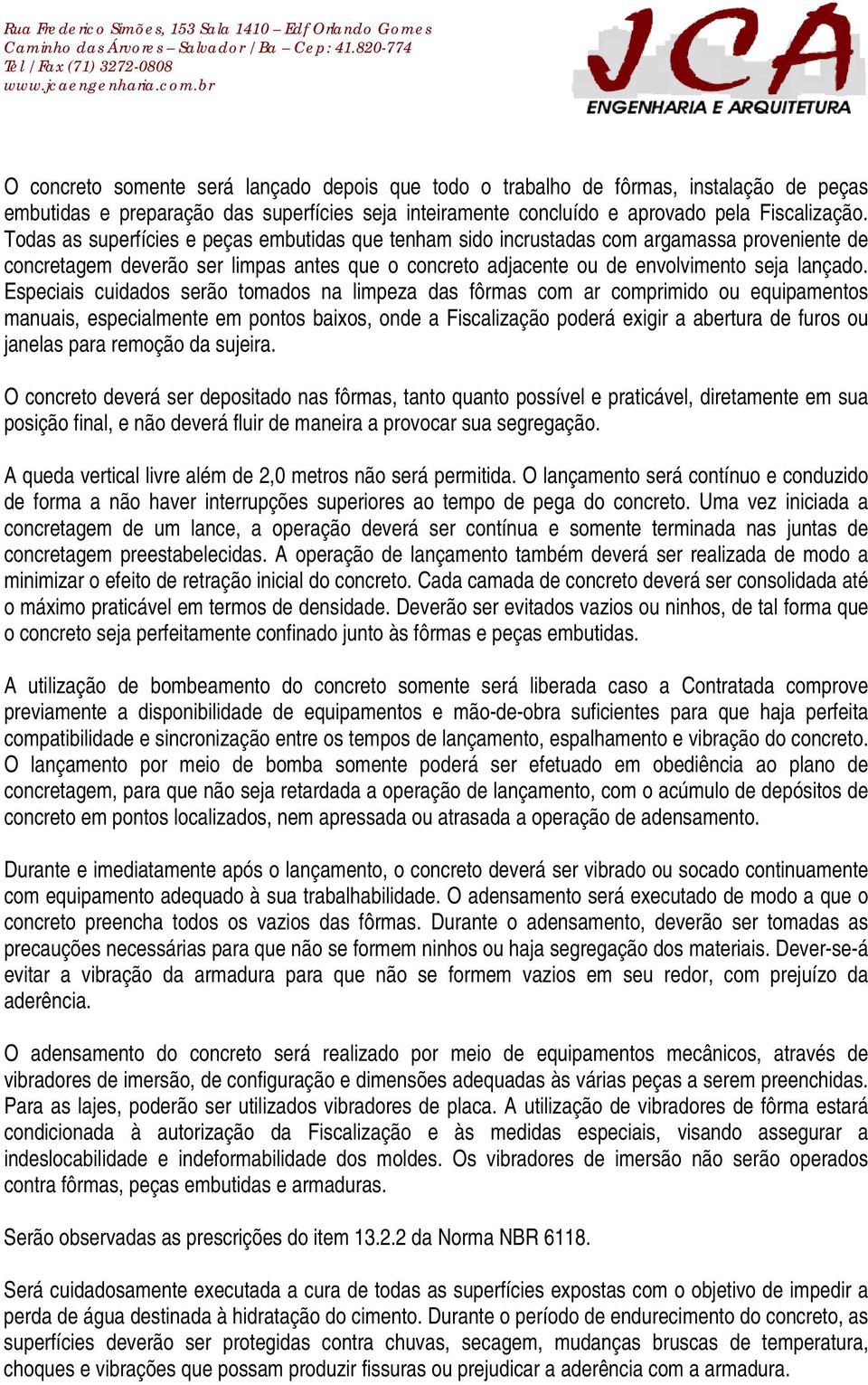 Especiais cuidados serão tomados na limpeza das fôrmas com ar comprimido ou equipamentos manuais, especialmente em pontos baixos, onde a Fiscalização poderá exigir a abertura de furos ou janelas para