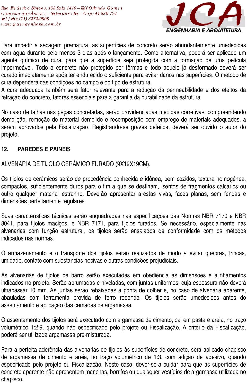 Todo o concreto não protegido por fôrmas e todo aquele já desformado deverá ser curado imediatamente após ter endurecido o suficiente para evitar danos nas superfícies.