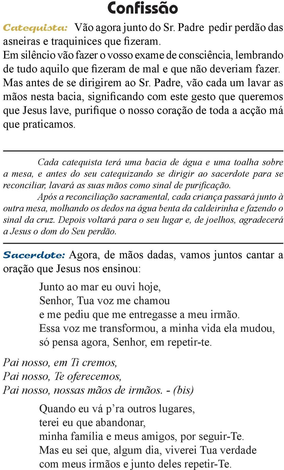 Padre, vão cada um lavar as mãos nesta bacia, significando com este gesto que queremos que Jesus lave, purifique o nosso coração de toda a acção má que praticamos.