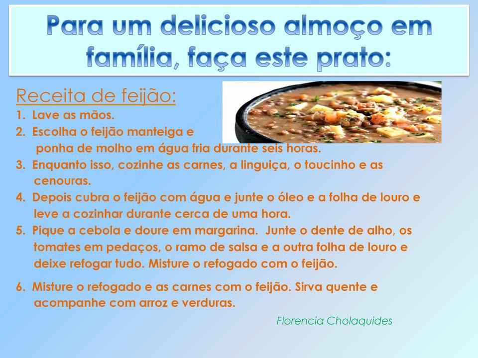 Depois cubra o feijão com água e junte o óleo e a folha de louro e leve a cozinhar durante cerca de uma hora. 5. Pique a cebola e doure em margarina.