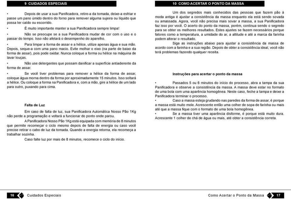 Para limpar a forma de assar e a hélice, utilize apenas água e sua mão. Depois, seque-a com uma pano macio. Evite molhar o eixo (na parte de baixo da forma de assar), pois pode oxidar.