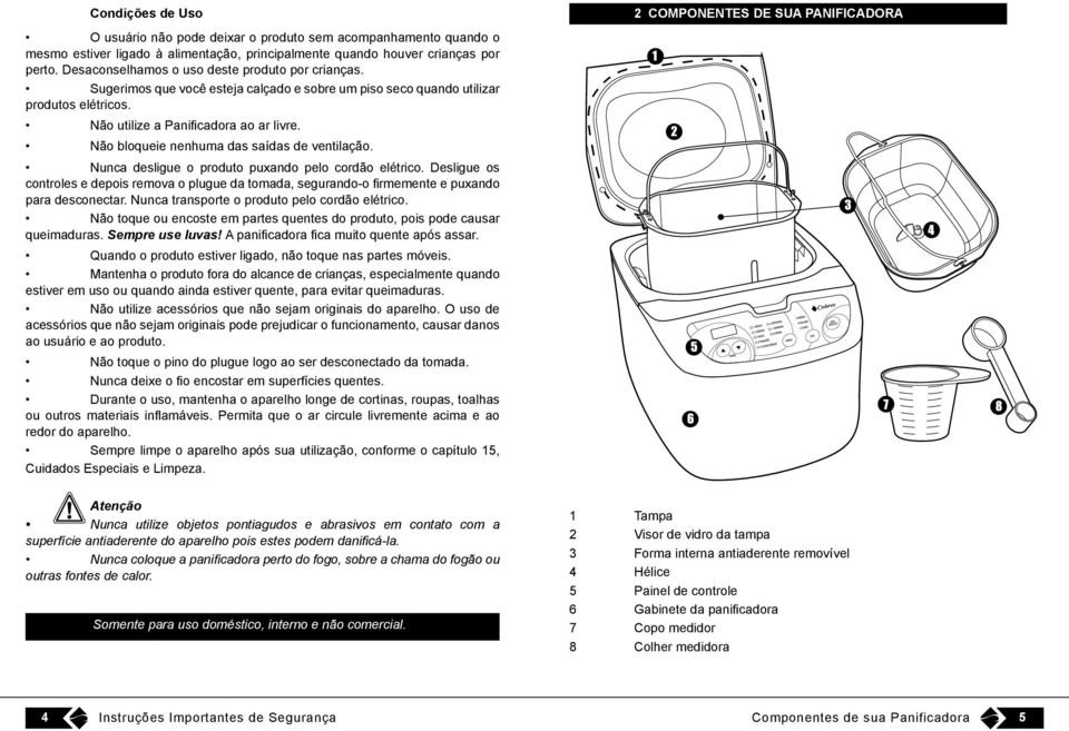 Não bloqueie nenhuma das saídas de ventilação. Nunca desligue o produto puxando pelo cordão elétrico.