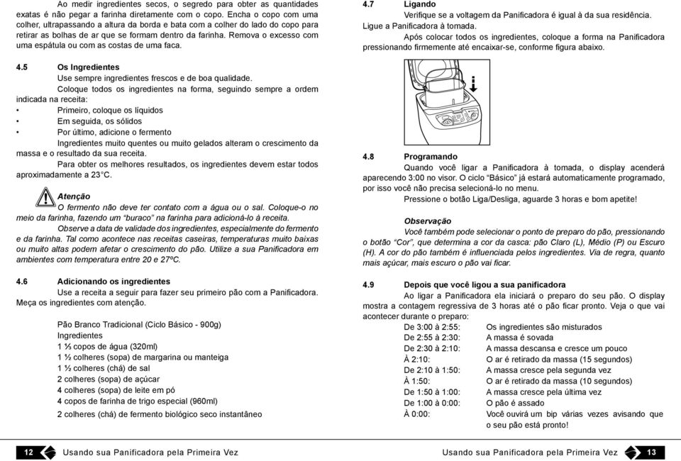 Remova o excesso com uma espátula ou com as costas de uma faca. 4.5 Os Ingredientes Use sempre ingredientes frescos e de boa qualidade.