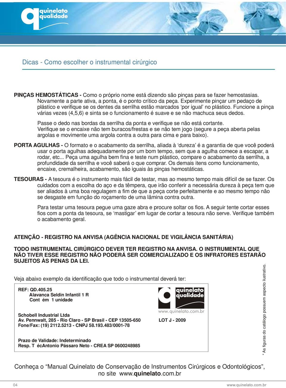 Funcione a pinça várias vezes (4,5,6) e sinta se o funcionamento é suave e se não machuca seus dedos. Passe o dedo nas bordas da serrilha da ponta e verifique se não está cortante.