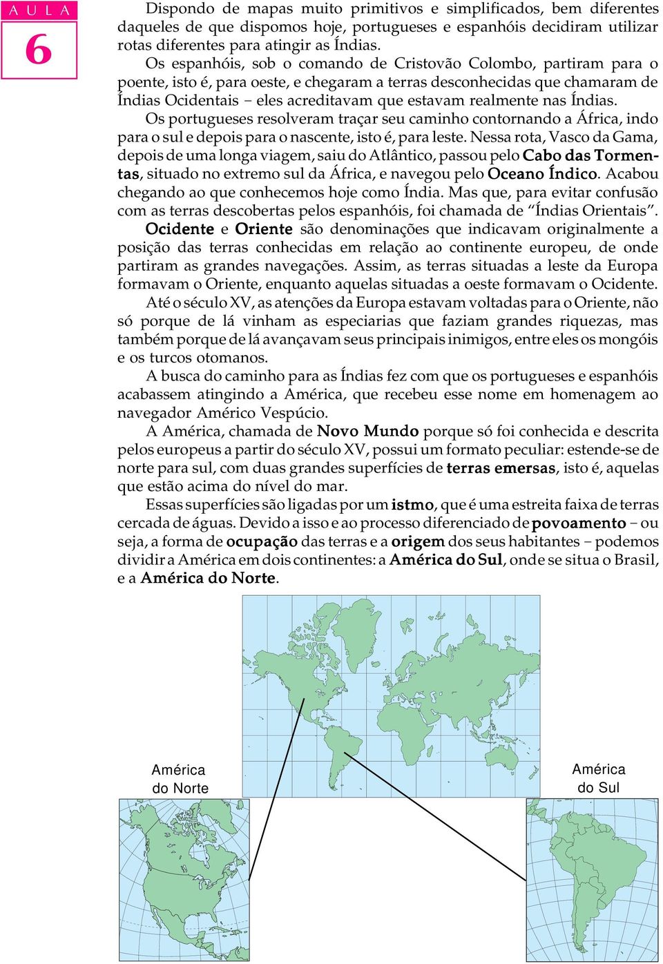 realmente nas Índias. Os portugueses resolveram traçar seu caminho contornando a África, indo para o sul e depois para o nascente, isto é, para leste.