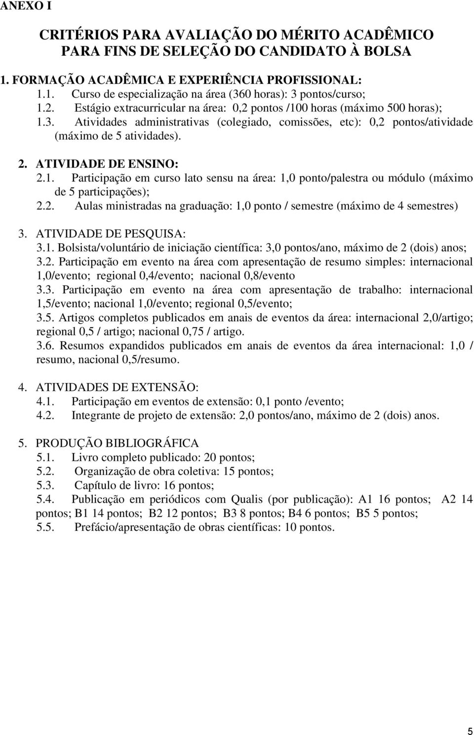 ATIVIDADE DE ENSINO: 2.1. Participação em curso lato sensu na área: 1,0 ponto/palestra ou módulo (máximo de 5 participações); 2.2. Aulas ministradas na graduação: 1,0 ponto / semestre (máximo de 4 semestres) 3.