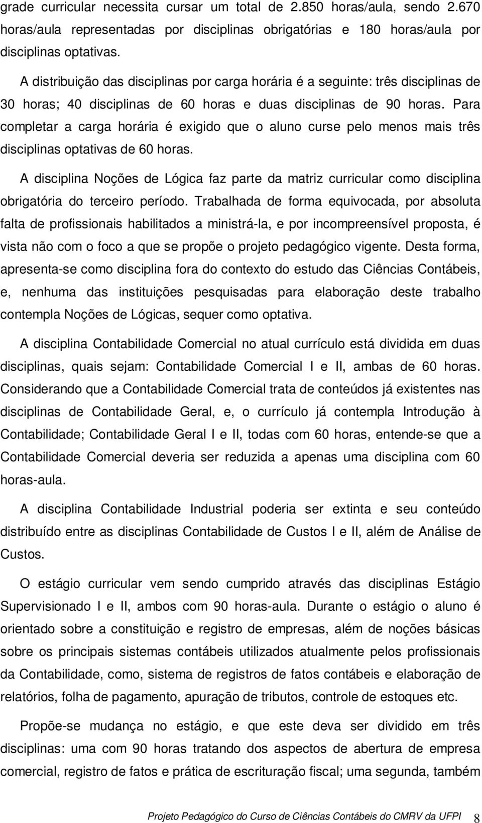 Para completar a carga horária é exigido que o aluno curse pelo menos mais três disciplinas optativas de 60 horas.