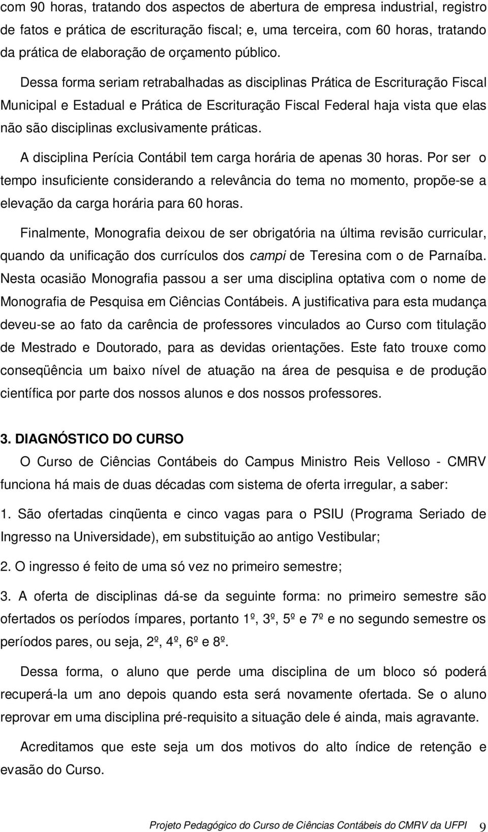 Dessa forma seriam retrabalhadas as disciplinas Prática de Escrituração Fiscal Municipal e Estadual e Prática de Escrituração Fiscal Federal haja vista que elas não são disciplinas exclusivamente