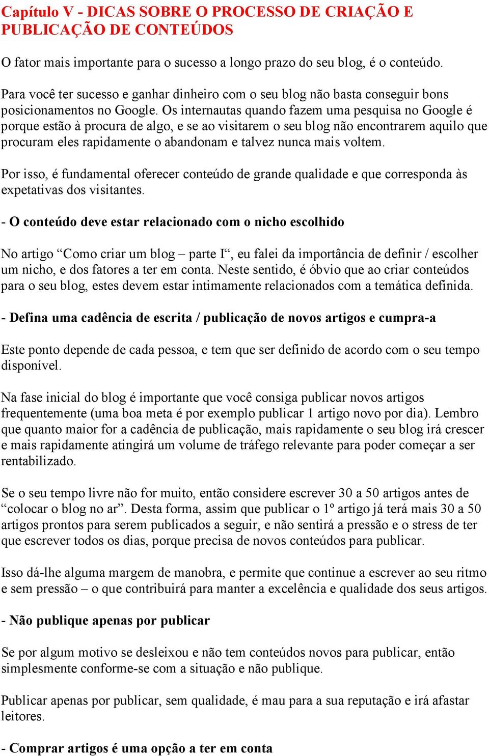 Os internautas quando fazem uma pesquisa no Google é porque estão à procura de algo, e se ao visitarem o seu blog não encontrarem aquilo que procuram eles rapidamente o abandonam e talvez nunca mais