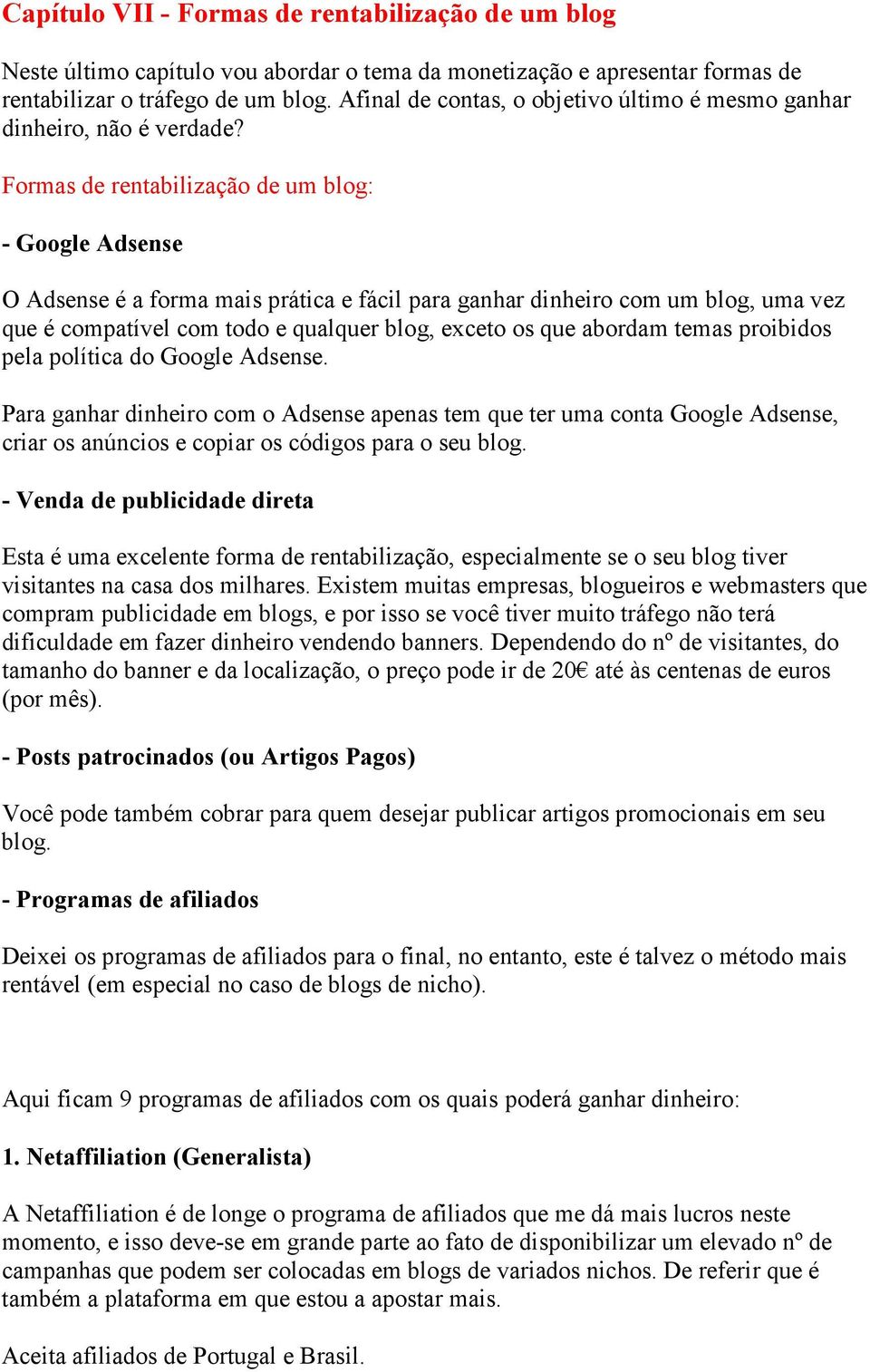 Formas de rentabilização de um blog: - Google Adsense O Adsense é a forma mais prática e fácil para ganhar dinheiro com um blog, uma vez que é compatível com todo e qualquer blog, exceto os que