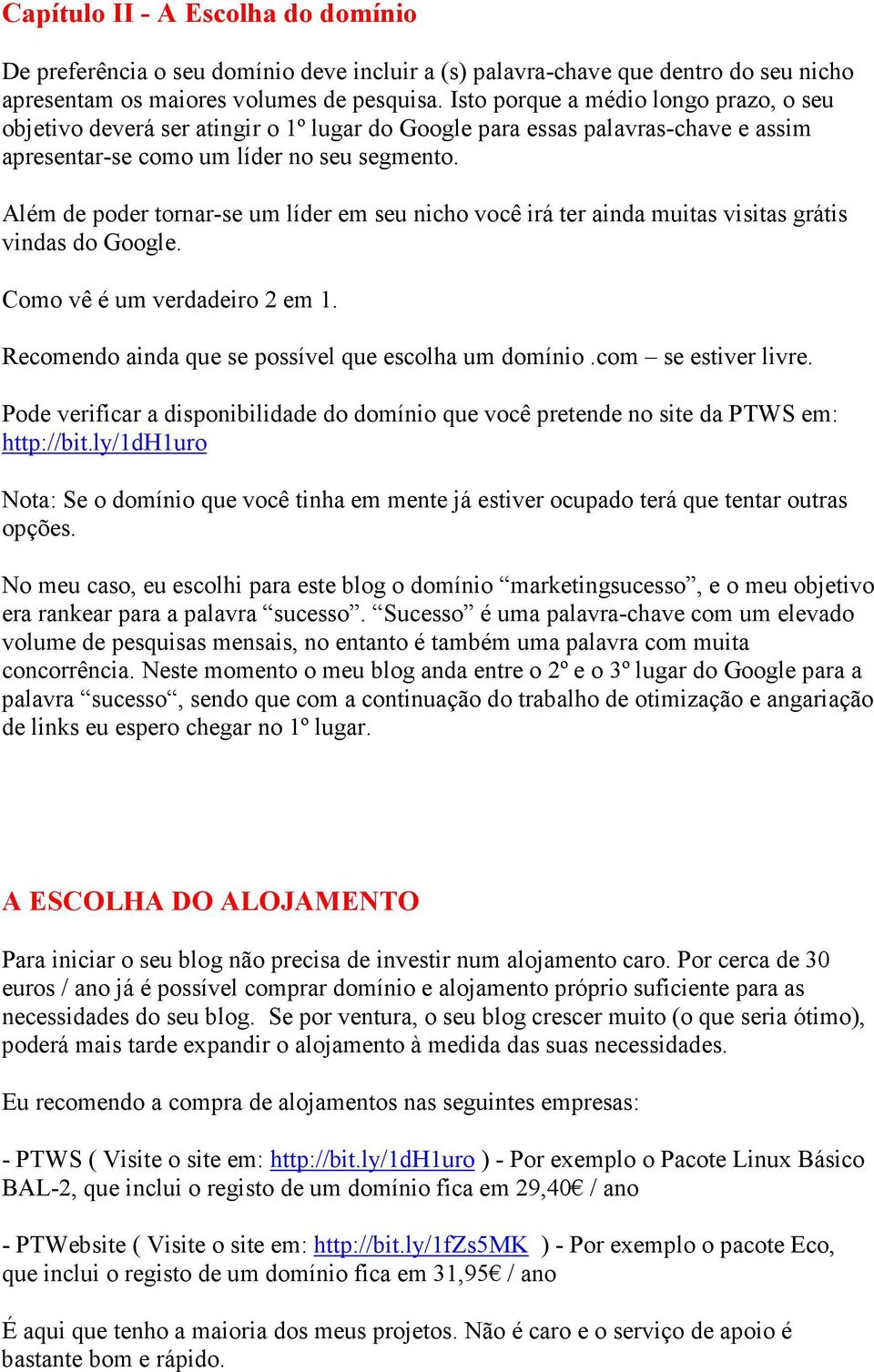 Além de poder tornar-se um líder em seu nicho você irá ter ainda muitas visitas grátis vindas do Google. Como vê é um verdadeiro 2 em 1. Recomendo ainda que se possível que escolha um domínio.