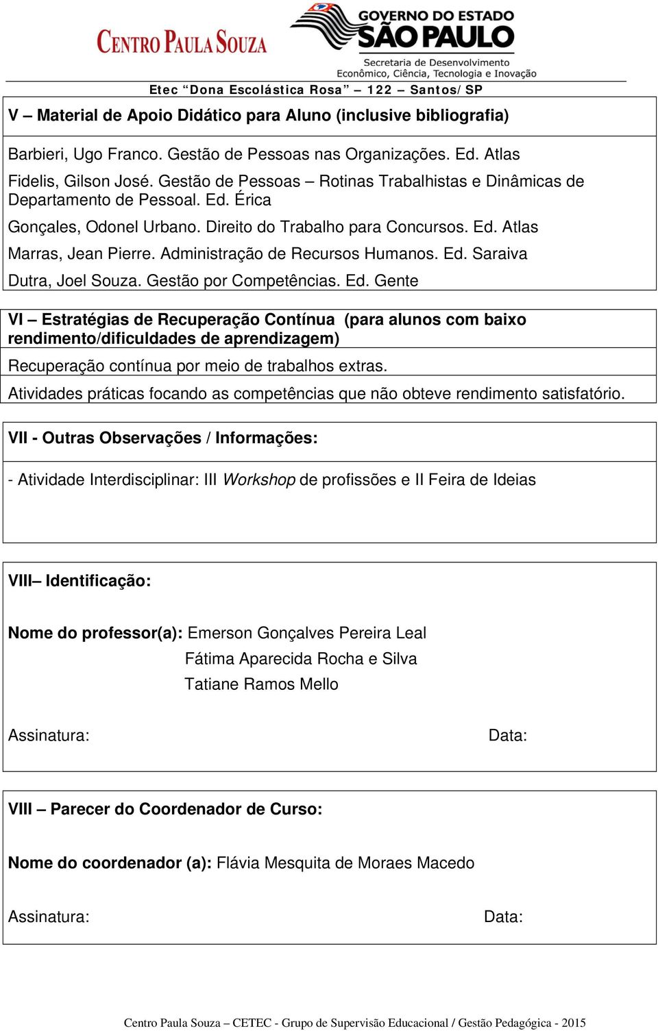 Administração de Recursos Humanos. Ed. Saraiva Dutra, Joel Souza. Gestão por Competências. Ed. Gente VI Estratégias de Recuperação Contínua (para alunos com baixo rendimento/dificuldades de aprendizagem) Recuperação contínua por meio de trabalhos extras.