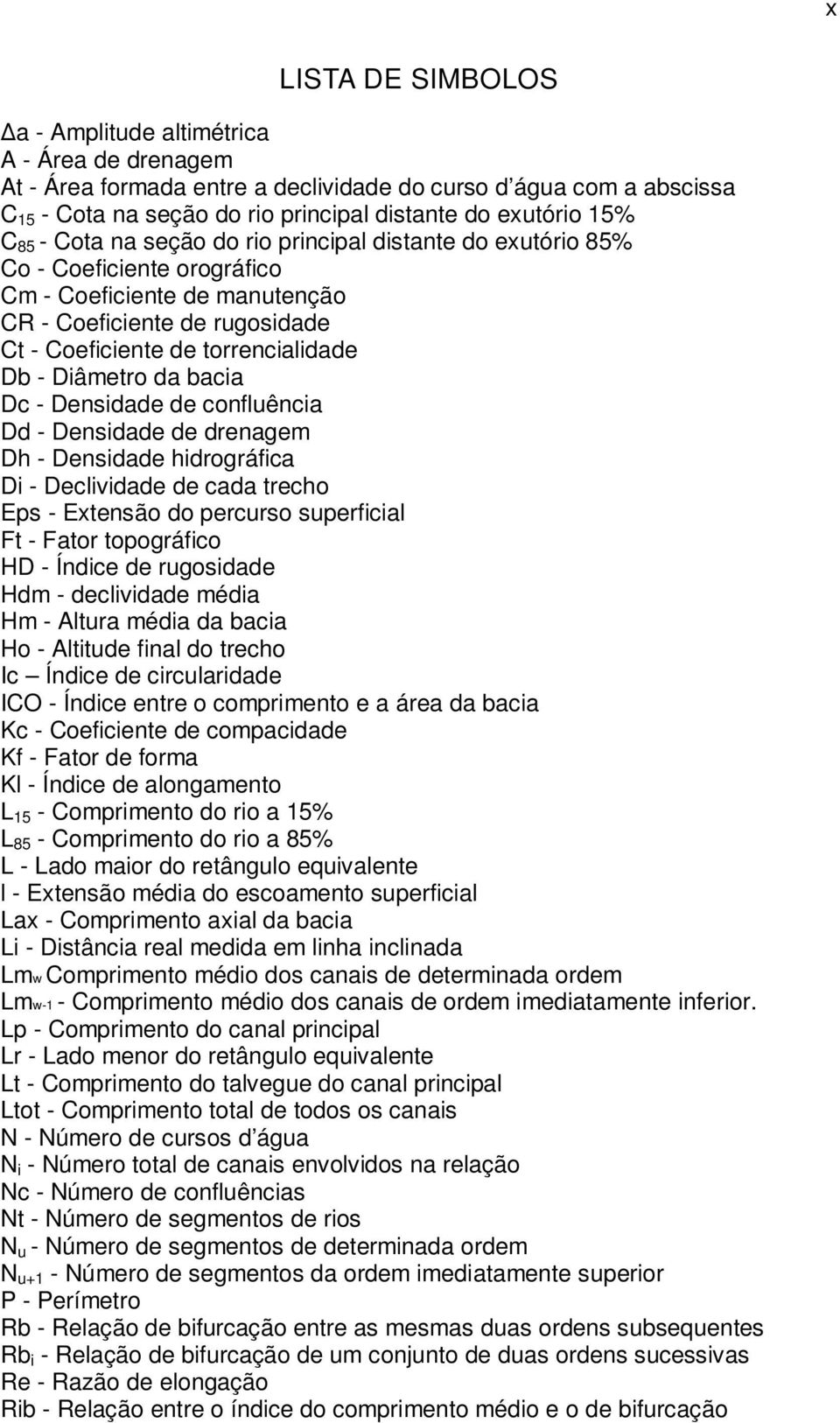 Diâmetro da bacia Dc - Densidade de confluência Dd - Densidade de drenagem Dh - Densidade hidrográfica Di - Declividade de cada trecho Eps - Extensão do percurso superficial Ft - Fator topográfico HD