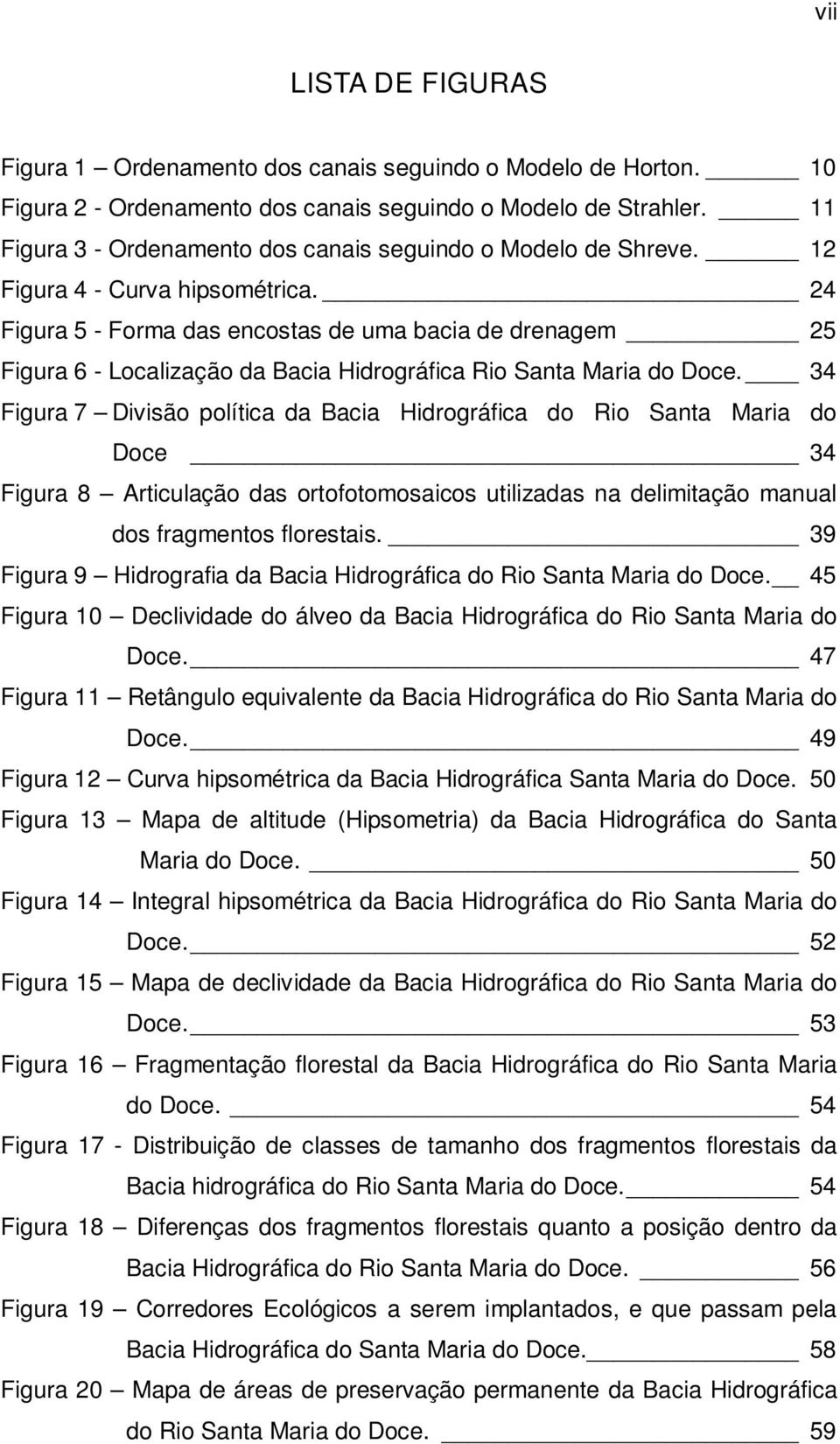 24 Figura 5 - Forma das encostas de uma bacia de drenagem 25 Figura 6 - Localização da Bacia Hidrográfica Rio Santa Maria do Doce.