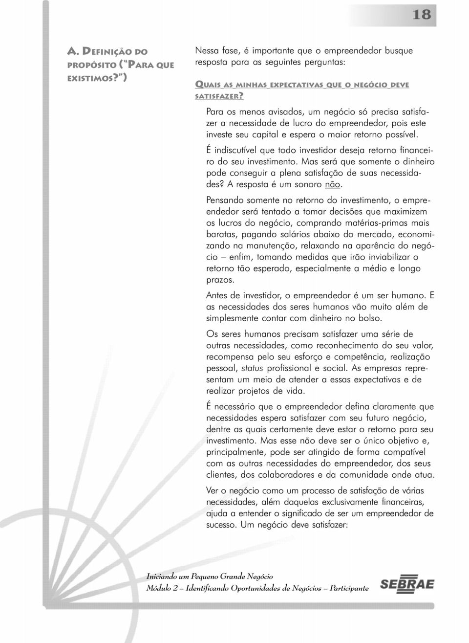 Para os menos avisados, um negócio só precisa satisfazer a necessidade de lucro do empreendedor, pois este investe seu capital e espera o maior retorno possível.