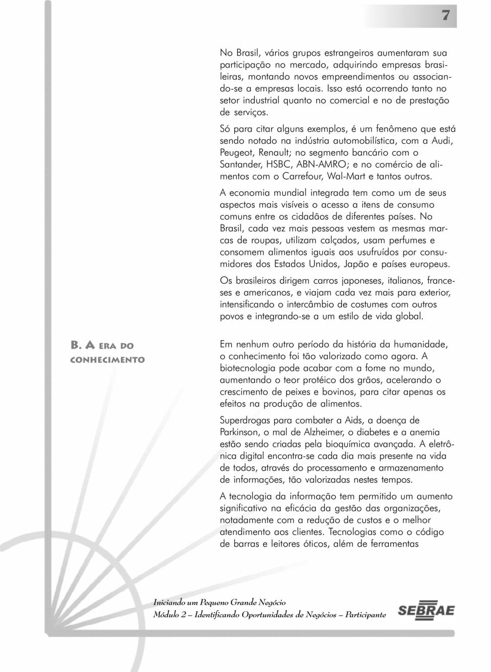 Só para citar alguns exemplos, é um fenômeno que está sendo notado na indústria automobilística, com a Audi, Peugeot, Renault; no segmento bancário com o Santander, HSBC, ABN-AMRO; e no comércio de