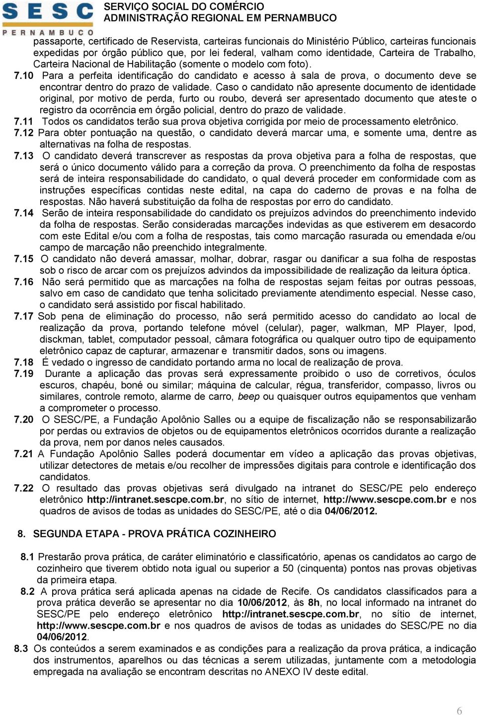 Caso o candidato não apresente documento de identidade original, por motivo de perda, furto ou roubo, deverá ser apresentado documento que ateste o registro da ocorrência em órgão policial, dentro do