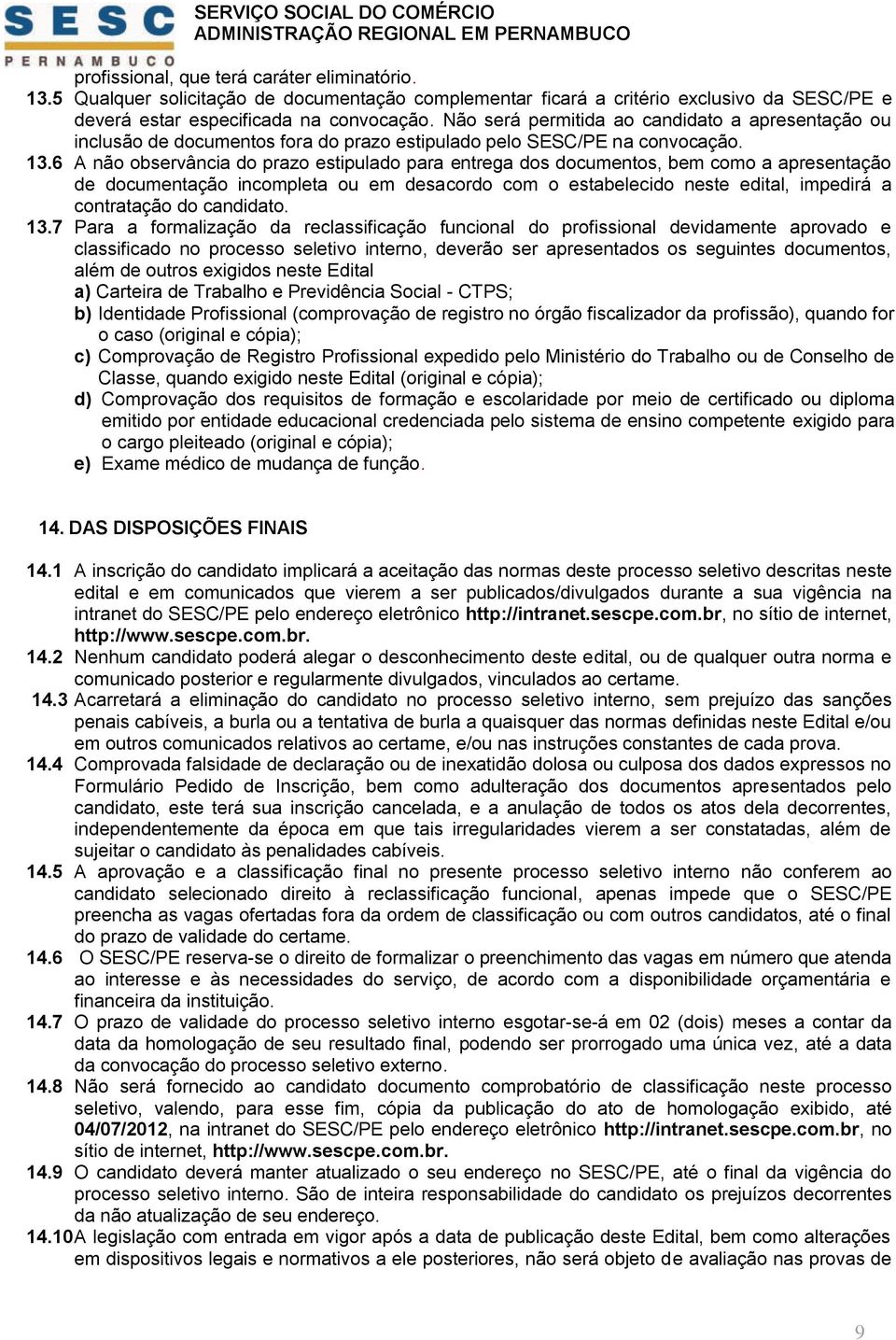 6 A não observância do prazo estipulado para entrega dos documentos, bem como a apresentação de documentação incompleta ou em desacordo com o estabelecido neste edital, impedirá a contratação do